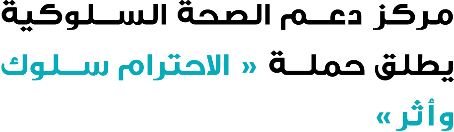 مركز دعم الصحة السلوكية يطلق حملة « الاحترام سلوك وأثر»